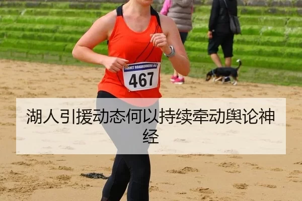 湖人引援动态何以持续牵动舆论神经